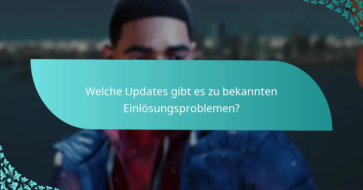 Welche Updates gibt es zu bekannten Einlösungsproblemen?